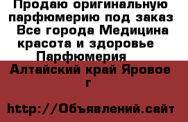 Продаю оригинальную парфюмерию под заказ - Все города Медицина, красота и здоровье » Парфюмерия   . Алтайский край,Яровое г.